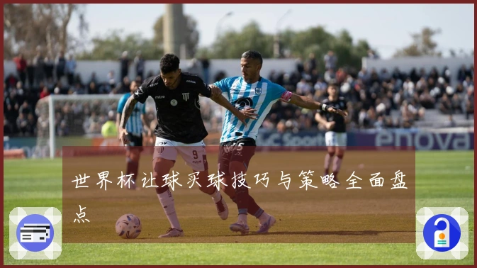世界杯让球买球技巧与策略全面盘点