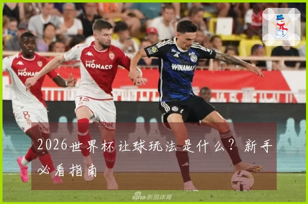 2026世界杯让球玩法是什么？新手必看指南