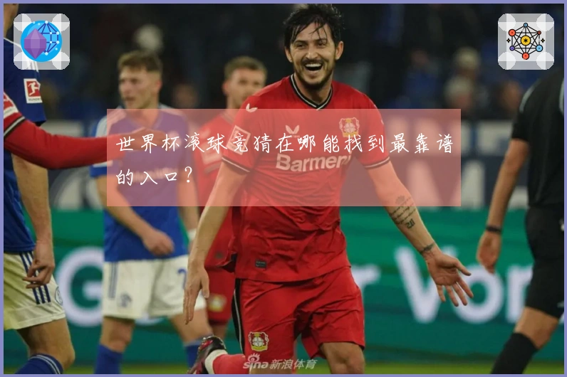 世界杯滚球竞猜在哪能找到最靠谱的入口？
