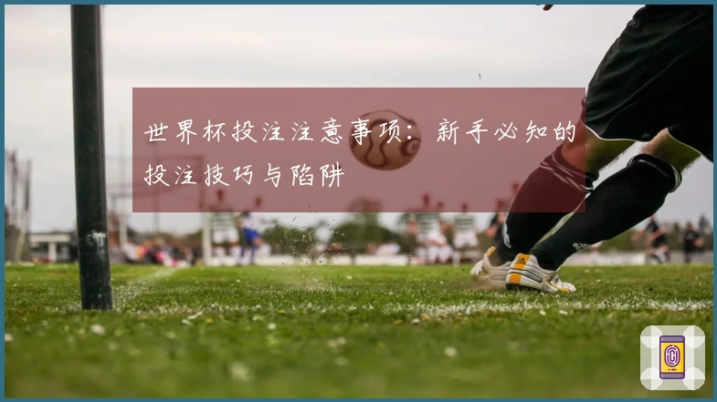 世界杯投注注意事项：新手必知的投注技巧与陷阱