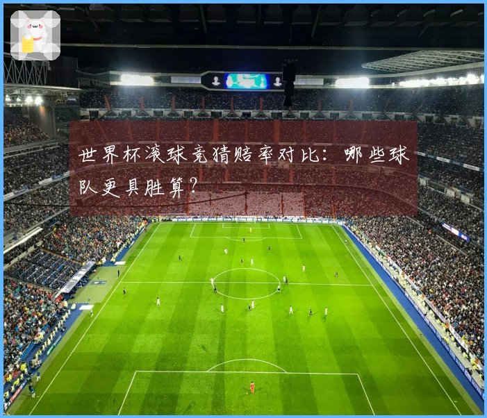 世界杯滚球竞猜赔率对比：哪些球队更具胜算？