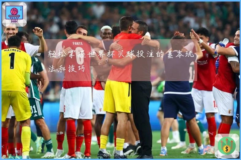 轻松掌握世界杯买球投注的基本玩法和技巧