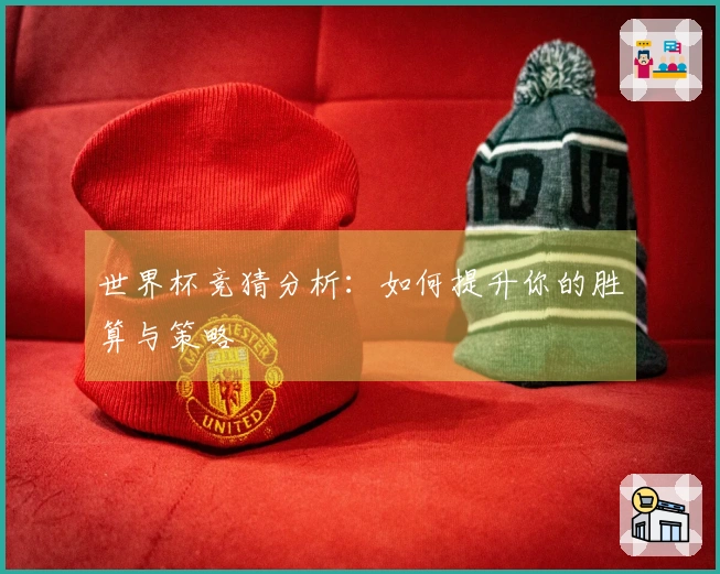 世界杯竞猜分析：如何提升你的胜算与策略