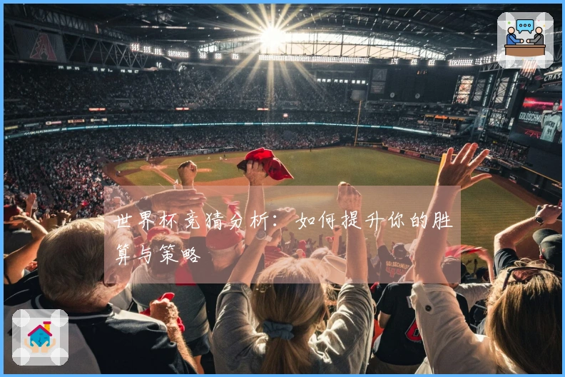 世界杯竞猜分析：如何提升你的胜算与策略