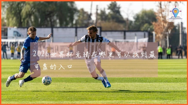 2026世界杯竞猜在哪里可以找到最可靠的入口