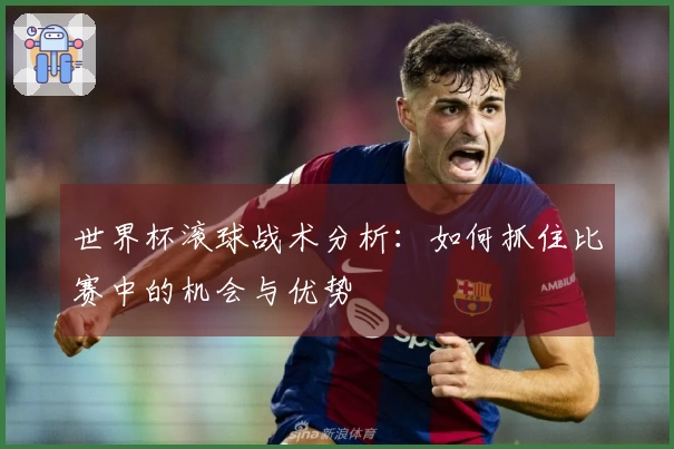 世界杯滚球战术分析：如何抓住比赛中的机会与优势