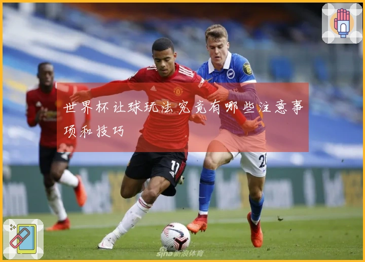 世界杯让球玩法究竟有哪些注意事项和技巧