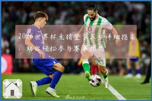 2026世界杯竞猜登录入口详细指南，助你轻松参与赛事预热