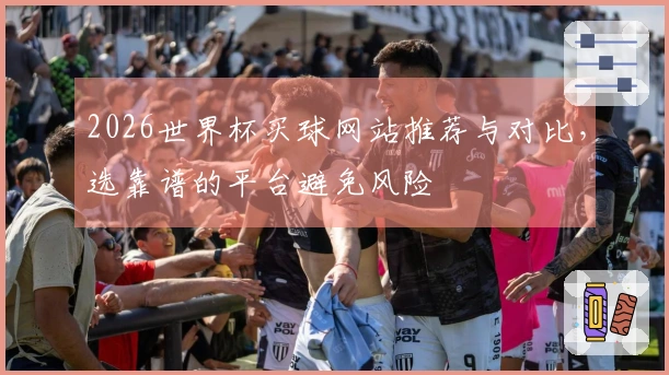 2026世界杯买球网站推荐与对比，选靠谱的平台避免风险
