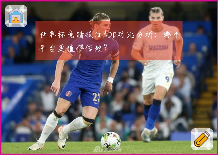 世界杯竞猜投注App对比分析：哪个平台更值得信赖？