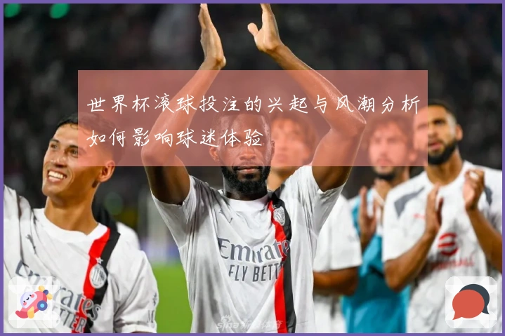世界杯滚球投注的兴起与风潮分析如何影响球迷体验
