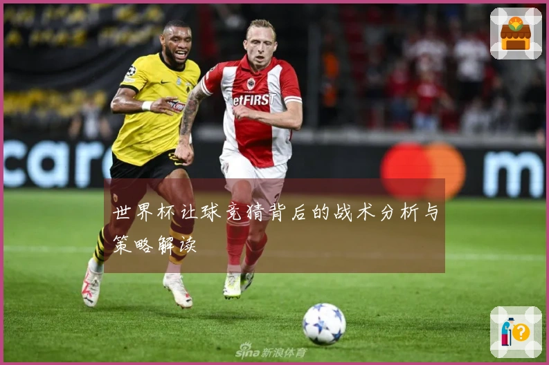 世界杯让球竞猜背后的战术分析与策略解读