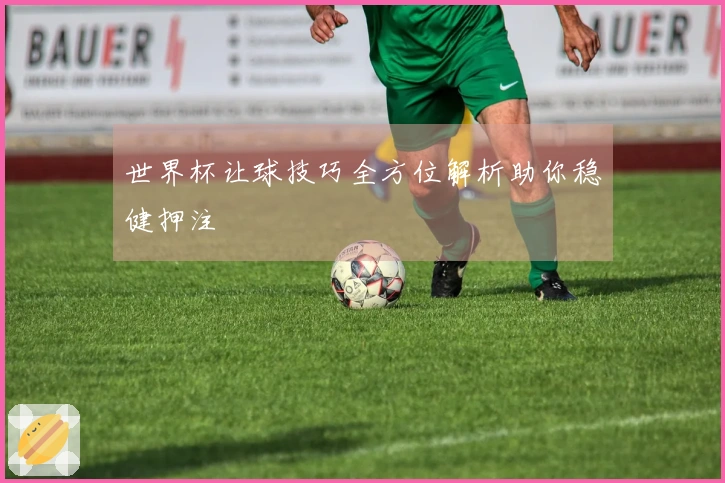 世界杯让球技巧全方位解析助你稳健押注