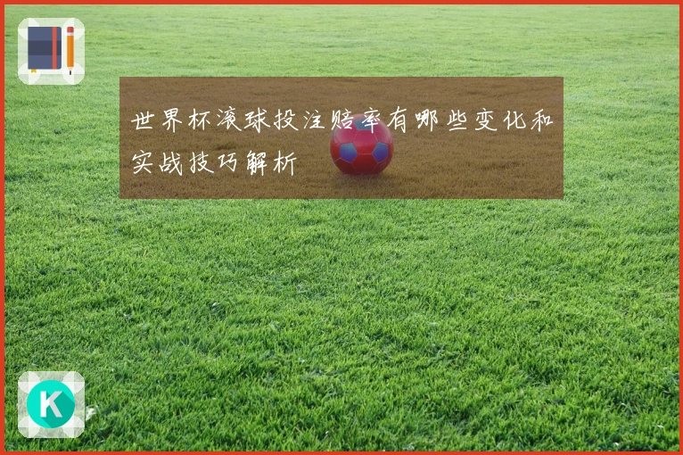 世界杯滚球投注赔率有哪些变化和实战技巧解析