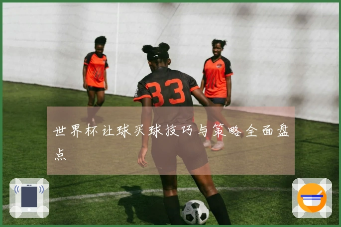 世界杯让球买球技巧与策略全面盘点