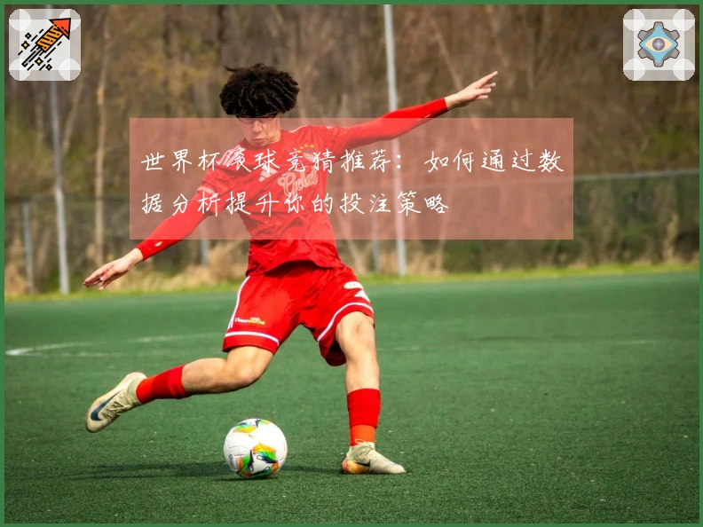 世界杯滚球竞猜推荐：如何通过数据分析提升你的投注策略
